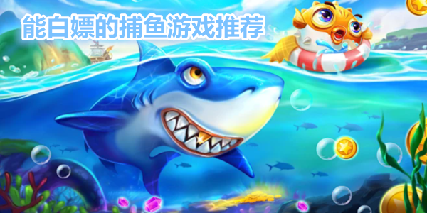 能白嫖的捕鱼游戏推荐